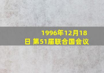 1996年12月18日 第51届联合国会议